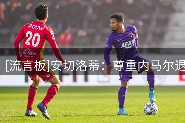 [流言板]安切洛蒂：尊重内马尔退出国家队的决定，巴西需开启新周期